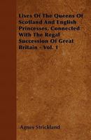 Lives of the Queens of Scotland and English Princesses, Connected With the Regal Succession of Great Britain; Volume 1 1018409262 Book Cover