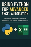Using Python for Advanced Excel Automation: Streamline Workflows, Eliminate Repetition, and Master Data Efficiency B0F3XXDGBW Book Cover