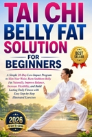 Tai Chi Belly Fat Solution for Beginners: A Simple 28-Day Low-Impact Program to Slim Your Waist, Burn Stubborn Belly Fat Naturally, Improve Balance, I B0H96ML3JB Book Cover