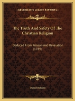 The Truth And Safety Of The Christian Religion: Deduced From Reason And Revelation 116633225X Book Cover