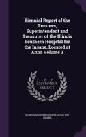 Biennial Report of the Trustees, Superintendent and Treasurer of the Illinois Southern Hospital for the Insane, Located at Anna; 2 1173246940 Book Cover