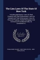 The Lien Laws Of The State Of New York: Including Mechanics' Liens On Real Property And Their Enforcement, Liens On Vessels And Their Enforcement, ... Of Conditional Sale, As Contained In L 1017827273 Book Cover