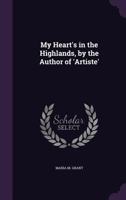 My Heart's in the Highlands. [A novel.] By the Author of "Artiste," etc. [Maria M. Grant.] 1241486646 Book Cover