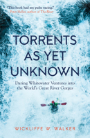 Torrents as Yet Unknown: Daring Whitewater Ventures Into the World's Great River Gorges 158642372X Book Cover