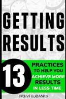 Getting Results: 13 Practices to Help You Achieve More Results in Less Time 1507669518 Book Cover