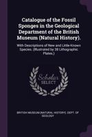 Catalogue of the Fossil Sponges in the Geological Department of the British Museum (Natural History). With Descriptions of New and Little-known Species. 1340932679 Book Cover