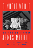A Whole World: Letters from James Merrill 110187550X Book Cover
