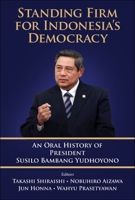 Standing Firm for Indonesia's Democracy: An Oral History of President Susilo Bambang Yudhoyono 9811280657 Book Cover