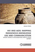 HIV AND AIDS: MAPPING INDIGENOUS KNOWLEDGE USE AND COMMUNICATION: AMONG WOMEN IN SIKHOBOKHOBO WARD OF NKAYI DISTRICT 3838338146 Book Cover