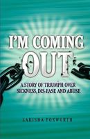 I'm Coming Out, a Story of Triumph Over Sickness, Dis-Ease and Abuse 0984516107 Book Cover
