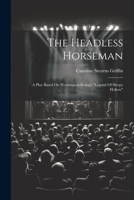 The Headless Horseman: A Play Based On Washington Irving's "legend Of Sleepy Hollow" 1021313319 Book Cover