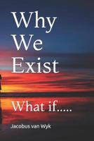 Why We Exist: What if..... 1073550117 Book Cover