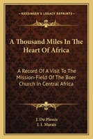 A Thousand Miles in the Heart of Africa: A Record of a Visit to the Mission-Field of the Boer Church in Central Africa (Classic Reprint) 0548286973 Book Cover