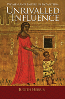 Unrivalled Influence: Women and Empire in Byzantium 0691166706 Book Cover