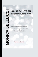 MONICA BELLUCCI: JOURNEY INTO AN INTERNATIONAL ICON- Charting Bellucci's transition to international cinema and her roles in Hollywood blockbusters. B0CVXQN7CB Book Cover