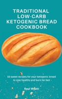 Traditional Low-Carb Ketogenic Bread Cookbook: 50 sweet recipes for your ketogenic bread to stay healthy and burn fat fast 1802777644 Book Cover