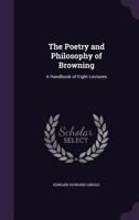 The Poetry And Philosophy Of Browning: A Handbook Of Eight Lectures 1140612131 Book Cover