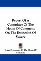 Report Of A Committee Of The House Of Commons On The Extinction Of Slavery 1430498161 Book Cover