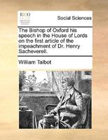 The Bishop of Oxford his speech in the House of Lords on the first article of the impeachment of Dr. Henry Sacheverell. 1170136443 Book Cover