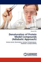 Denaturation of Protein Model Compounds (Adiabatic Approach): Amino Acids, Electrolytes, Various Temperatures, Adiabatic Compressibility 3846518417 Book Cover