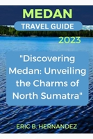 Medan Travel Guide 2023: "Discovering Medan: Unveiling the Charms of North Sumatra" B0C6P8GSWH Book Cover