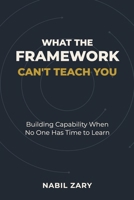 What the Framework Can't Teach You: Building Capability When No One Has Time to Learn 9699895284 Book Cover