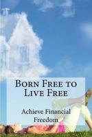 Born Free to Live Free: Achieve Financial Freedom 1975631366 Book Cover