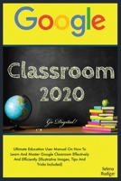 GOOGLE  CLASSROOM: 2020 Ultimate Education User Manual On How To Learn And Master Google Classroom Effectively And Efficiently (Illustrative Images, Tips And Tricks Included) Go Digital! B089M43VB6 Book Cover