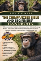 CHIMPANZEES BIBLE AND BEGINNERS’ HANDBOOK: A Comprehensive Guide to Chimpanzee Care, Behavior, Feeding, Habitat Structuring, Advanced Enrichment, ... Practices, Safety Guidelines, and More B0GXFQRVTJ Book Cover