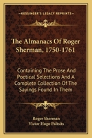 The Almanacs Of Roger Sherman, 1750-1761: Containing The Prose And Poetical Selections And A Complete Collection Of The Sayings Found In Them 0548304009 Book Cover