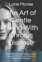The Art of Gental Living With Chronic Disease: Living With Chronic Diseases Cancer, Lupus,,ALS, RA, Chronic Stress and Anxiety and finding Joy B0GMS7JVRY Book Cover