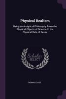 Physical Realism, Being an Analytical Philosophy from the Physical Objects of Science to the Physical Data of Sense 1017456801 Book Cover