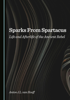 Sparks From Spartacus: Life and Afterlife of the Ancient Rebel 1036448614 Book Cover