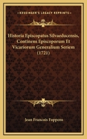 Historia Episcopatus Silvaeducensis, Continens Episcoporum Et Vicariorum Generalium Seriem (1721) 1166189791 Book Cover