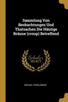 Sammlung Von Beobachtungen Und Thatsachen Die H�utige Br�une (Croup) Betreffend 1010532103 Book Cover