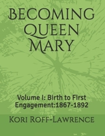 Becoming Queen Mary: Volume I: Birth to First Engagement:1867-1892 B08N37KD1N Book Cover