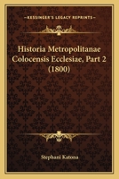 Historia Metropolitanae Colocensis Ecclesiae, Part 2 (1800) 1168141958 Book Cover