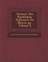 Histoire Des Republiques Italiennes Du Moyen Age; Tome 6 1514139294 Book Cover