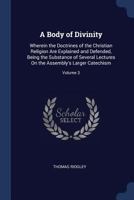 A Body of Divinity: Wherein the Doctrines of the Christian Religion Are Explained and Defended, Being the Substance of Several Lectures On the Assembly's Larger Catechism; Volume 3 1018356746 Book Cover