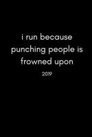 I Run Because Punching People Is Frowned Upon 2019: Funny Runners and Joggers Personal Daily Diary and Goal Planner (Week to View Spread With Monthly Pages| Love Running Quote) 1790478618 Book Cover