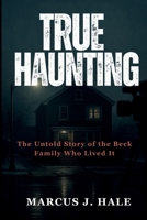 TRUE HAUNTING: The Untold Story of the Beck Family Who Lived It B0FTZ8GTFF Book Cover