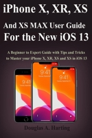 iPhone X, XR, XS and XS Max User Guide for the New iOS 13: A Beginner to Expert Guide with Tips and Tricks to Master your iPhone X, XR, XS and XS in iOS 13 1699761507 Book Cover