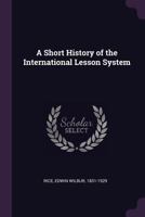 A Short History Of The International Lesson System, With A Classified List Of The International Sunday School Lessons 0548703914 Book Cover