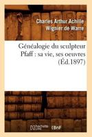 Ga(c)Na(c)Alogie Du Sculpteur Pfaff: Sa Vie, Ses Oeuvres (A0/00d.1897) 2012546463 Book Cover