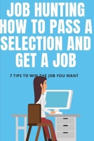 Job Hunting: how to pass a selection and get a job. 7 tips to win the job you want: your guide to learn in less then 3 hours how to differentiate yourself from thousands of other candidates null Book Cover