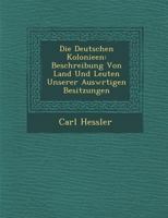 Die Deutschen Kolonieen: Beschreibung Von Land Und Leuten Unserer Ausw Rtigen Besitzungen 1288168101 Book Cover