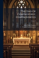 The End Of Controversy, Controverted: A Refutation Of Milner's "end Of Controversy," In A Series Of Letters Addressed To The Most Reverend Francis ... Catholic Archbishop Of Baltimore, Volume 2... 1276584695 Book Cover