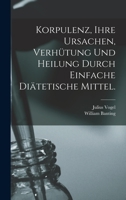 Korpulenz, Ihre Ursachen, Verh�tung Und Heilung Durch Einfache Di�tetische Mittel. 1016616953 Book Cover
