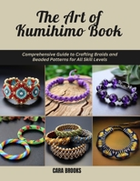 The Art of Kumihimo Book: Comprehensive Guide to Crafting Braids and Beaded Patterns for All Skill Levels B0DW5QN95K Book Cover