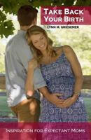 Take Back Your Birth: Inspiration for Expectant Moms 0966106644 Book Cover